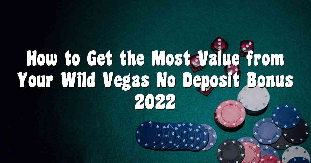 How to Get the Most Value from Your Wild Vegas No Deposit Bonus 2022