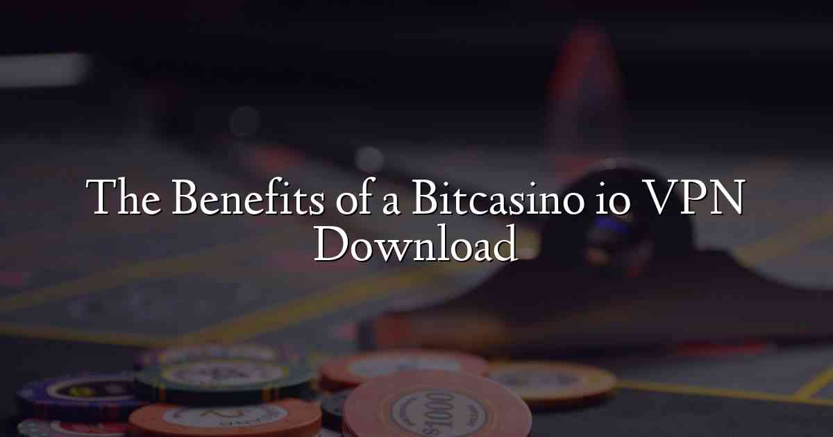 The Benefits of a Bitcasino io VPN Download